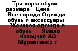 Три пары обуви 36 размера › Цена ­ 2 000 - Все города Одежда, обувь и аксессуары » Женская одежда и обувь   . Ямало-Ненецкий АО,Муравленко г.